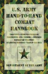 U.S. Army Hand-to-Hand Combat Handbook: * Training * Ground-Fighting * Takedowns and Throws * Strikes * Handheld Weapons * Standing Defense * Group Ta by Department of the Army Paperback Book