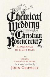 The Chemical Wedding: By Christian Rosencreutz: A Romance in Eight Days by Johann Valentin Andreae in a New Version by John Crowley Paperback Book