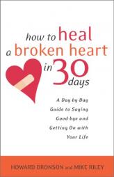 How to Heal a Broken Heart in 30 Days: A Day-by-Day Guide to Saying Good-bye and Getting On With Your Life by Howard Bronson Paperback Book