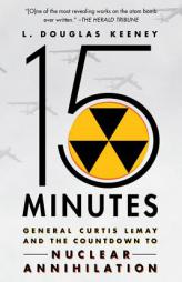 15 Minutes: General Curtis Lemay and the Countdown to Nuclear Annihilation by L. Douglas Keeney Paperback Book