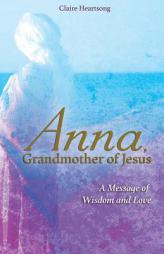 Anna, Grandmother of Jesus: A Message of Wisdom and Love by Claire Heartsong Paperback Book