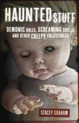 Haunted Stuff: Demonic Dolls, Screaming Skulls & Other Creepy Collectibles by Stacey Graham Paperback Book