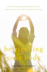 Befriending Your Body: A Self-Compassionate Approach to Freeing Yourself from Disordered Eating by Ann Saffi Biasetti Paperback Book
