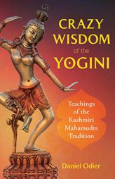 Crazy Wisdom of the Yogini: Teachings of the Kashmiri Mahamudra Tradition by Daniel Odier Paperback Book