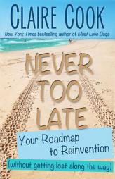 Never Too Late: Your Roadmap to Reinvention (without getting lost along the way) by Claire Cook Paperback Book