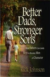 Better Dads, Stronger Sons: How Fathers Can Guide Boys to Become Men of Character by Rick Johnson Paperback Book