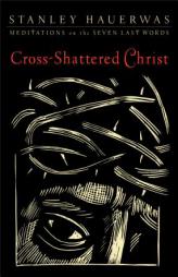 Cross-Shattered Christ: Meditations on the Seven Last Words by Stanley Hauerwas Paperback Book
