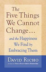 The Five Things We Cannot Change: And the Happiness We Find by Embracing Them by David Richo Paperback Book
