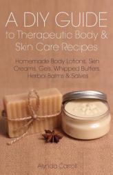A DIY Guide to Therapeutic Body and Skin Care Recipes: Homemade Body Lotions, Skin Creams, Whipped Butters, and Herbal Balms and Salves (The Art of th by Alynda Carroll Paperback Book
