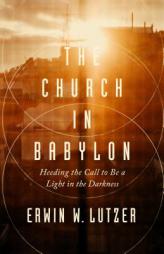 The Church in Babylon: Heeding the Call to Be a Light in the Darkness by Erwin W. Lutzer Paperback Book