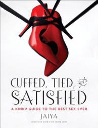 Cuffed, Tied, and Satisfied: A Kinky Guide to the Best Sex Ever by Jaiya Paperback Book
