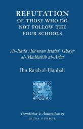 Ibn Rajab's Refutation of Those Who Do Not Follow The Four Schools by Ibn Rajab Al-Hanbali Paperback Book