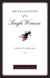 Revelations of a Single Woman: Loving the Life I Didn't Expect by Connally Gilliam Paperback Book
