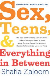 Sex, Teens, and Everything in Between: The New and Necessary Conversations Today's Teenagers Need to Have about Consent, Sexual Harassment, Healthy Re by Shafia Zaloom Paperback Book