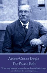 Arthur Conan Doyle - The Poison Belt: It Has Long Been an Axiom of Mine That the Little Things Are Infinitely the Most Important. by Arthur Conan Doyle Paperback Book