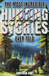 The Most Incredible Hunting Stories Ever Told: True Tales About Hunting, Trapping, Adventure and Survival by Jonathan Hunt Paperback Book