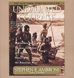 Undaunted Courage : Meriwether Lewis Thomas Jefferson And The Opening Of The American West by Stephen E. Ambrose Paperback Book