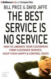 The Best Service Is No Service: How to Liberate Your Customers from Customer Service, Keep Them Happy, and Control Costs by Bill Price Paperback Book
