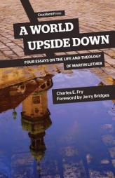 A World Upside Down: Four Essays on the Life and Theology of Martin Luther by Charles E. Fry Paperback Book