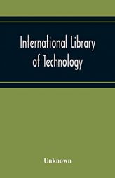 International Library Of Technology A Series Of Textbooks For Persons Engaged In Engineering Professions, Trades, And Vocational Occupations Or For .. by Unknown Paperback Book