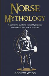 Norse Mythology: A Complete Guide to Norse Mythology, Norse Gods, and Nordic Folklore by Andrew Walsh Paperback Book
