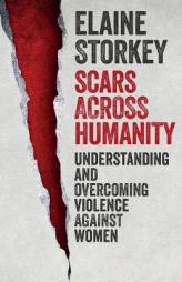 Scars Across Humanity: Understanding and Overcoming Violence Against Women by Elaine Storkey Paperback Book
