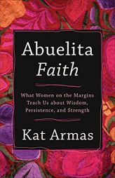 Abuelita Faith: What Women on the Margins Teach Us about Wisdom, Persistence, and Strength by Kat Armas Paperback Book