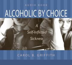 Alcoholic by Choice: A Self-Inflicted Sickness by Carol B. Griffith Paperback Book