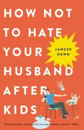 How Not to Hate Your Husband After Kids by Jancee Dunn Paperback Book