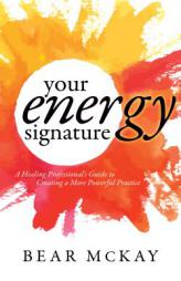 Your Energy Signature: A Healing Professional's Guide to Creating a More Powerful Practice by Bear McKay Paperback Book