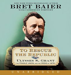 To Rescue the Republic CD: Ulysses S. Grant, the Fragile Union, and the Crisis of 1876 by Bret Baier Paperback Book