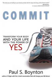 Commit: Transform Your Body and Your Life With the Power of Yes by Paul S. Boynton Paperback Book
