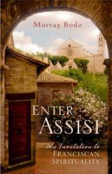 Enter Assisi: An Invitation to Franciscan Spirituality by Murray Bodo Paperback Book
