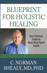 Blueprint for Holistic Healing: Your Practical Guide to Body-Mind-Spirit Health by C. Norman Shealy Paperback Book