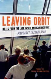Leaving Orbit: Notes from the Last Days of American Spaceflight by Margaret Lazarus Dean Paperback Book
