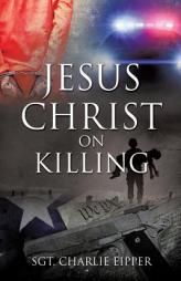 Jesus Christ on Killing by Sgt Charlie Eipper Paperback Book