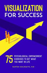 Visualization for Success: 75 Psychological Empowerment Exercises to Get What You Want in Life by Barton Goldsmith Paperback Book