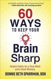 60 Ways to Keep Your Brain Sharp: Helpful Habits for a Clear Mind and a Great Memory by Bonnie Sparrman Paperback Book