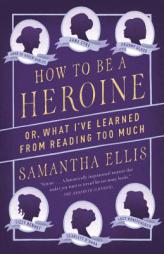 How to Be a Heroine: Or, What I've Learned from Reading Too Much by Samantha Ellis Paperback Book