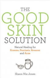 The Good Skin Solution: Natural Healing for Eczema, Psoriasis, Rosacea and Acne by Shann Nix Jones Paperback Book