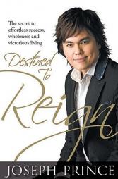 Destined to Reign: The Secret to Effortless Success, Wholeness and Victorious Living by Joseph Prince Paperback Book