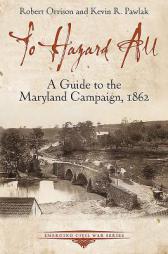 To Hazard All: A Guide to the Maryland Campaign, 1862 (Emerging Civil War Series) by Robert Orrison Paperback Book