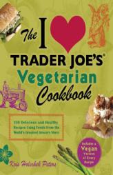 The I Love Trader Joe's Vegetarian Cookbook: 150 Delicious and Healthy Recipes Using Foods from the World's Greatest Grocery Store by Kris Holechek Paperback Book