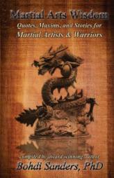 Martial Arts Wisdom: Quotes, Maxims, and Stories for Martial Artists and Warriors by Bohdi Sanders Ph. D. Paperback Book