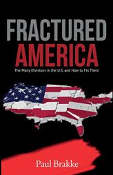 Fractured America: The Many Divisions in the U.S. and How to Fix Them by Paul Brakke Paperback Book
