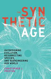 The Synthetic Age: Outdesigning Evolution, Resurrecting Species, and Reengineering Our World (The MIT Press) by Christopher J. Preston Paperback Book