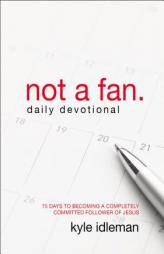 Not a Fan Daily Devotional: 75 Days to Becoming a Completely Committed Follower of Jesus by Kyle Idleman Paperback Book