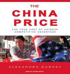 The China Price: The True Cost of Chinese Competitive Advantage by Alexandra Harney Paperback Book