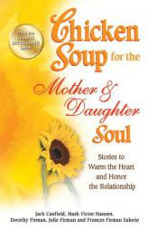 Chicken Soup for the Mother & Daughter Soul: Stories to Warm the Heart and Honor the Relationship (Chicken Soup for the Soul) by Jack Canfield Paperback Book