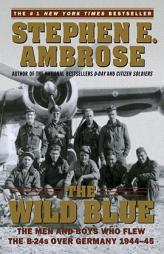 The Wild Blue : The Men and Boys Who Flew the B-24s Over Germany 1944-45 by Stephen E. Ambrose Paperback Book